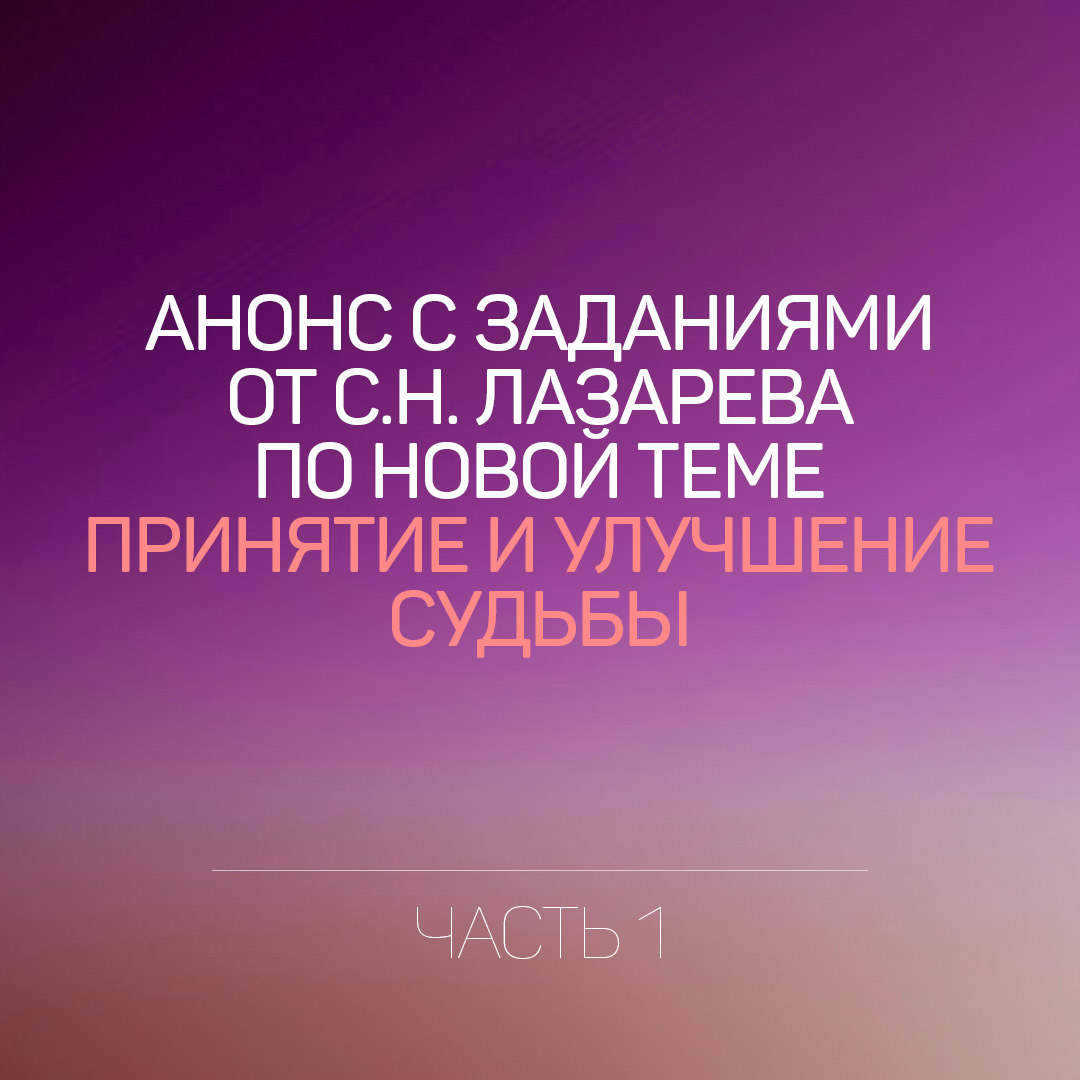 Анонс и задания  от С.Н. Лазарева по новой теме Принятие и улучшение судьбы.
