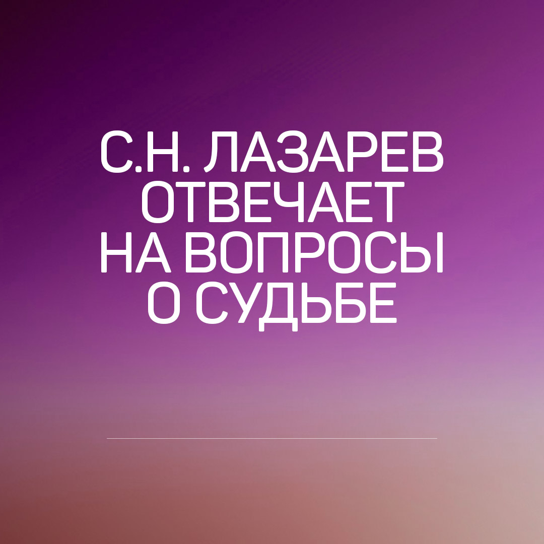 С.Н. Лазарев отвечает на вопросы читателей на тему судьбы