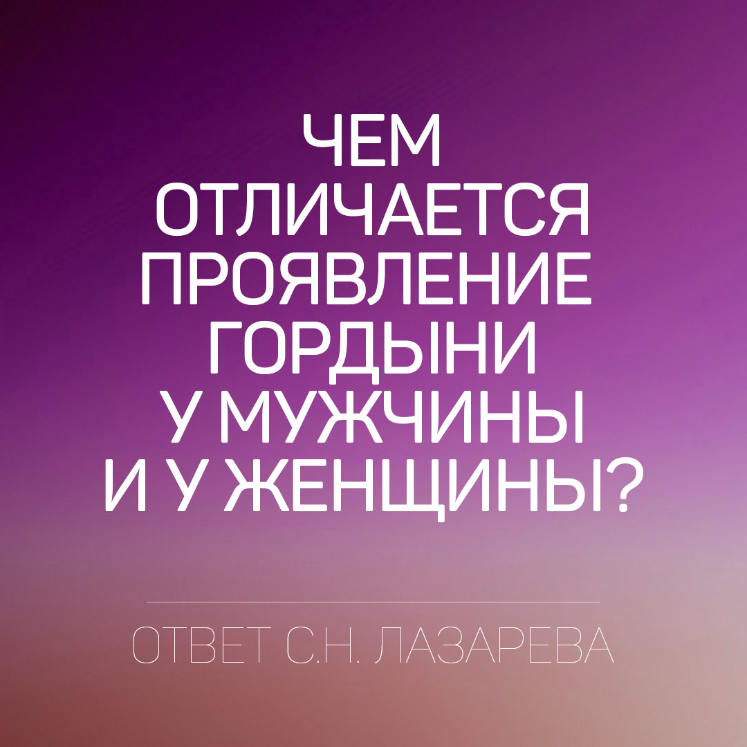Чем отличается проявление гордыни у мужчины и женщины. С.Н. Лазарев