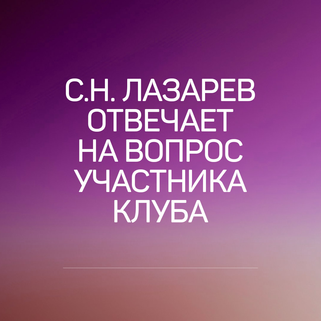 Ответ Лазарева Сергея Николаевича на вопрос участника Клуба