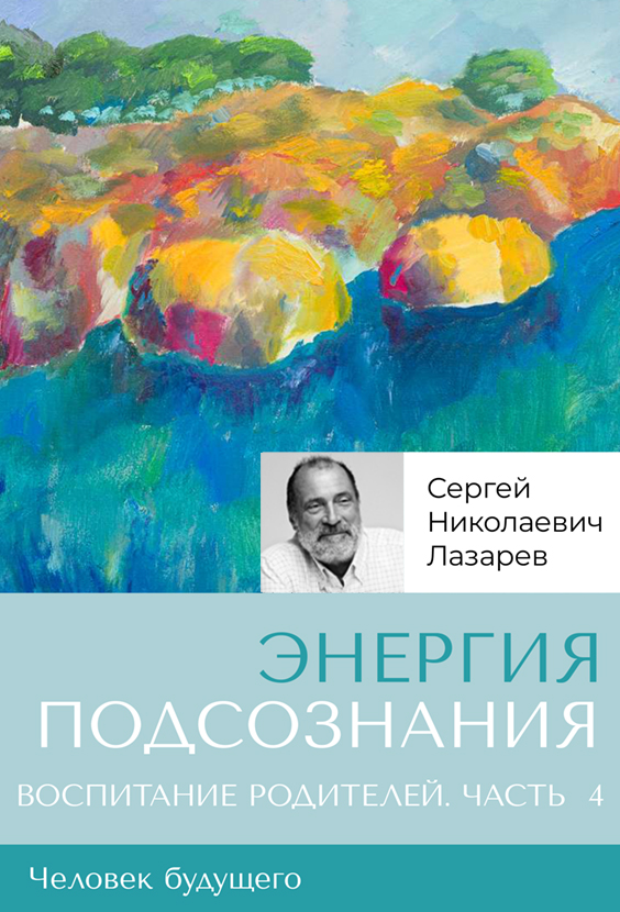 «Энергия подсознания». Человек будущего, воспитание родителей. Часть 4